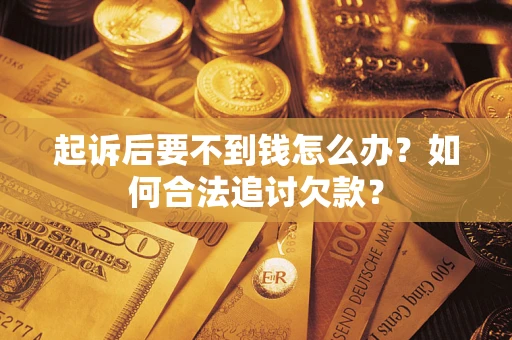 济南起诉后要不到钱怎么办？如何合法追讨欠款？