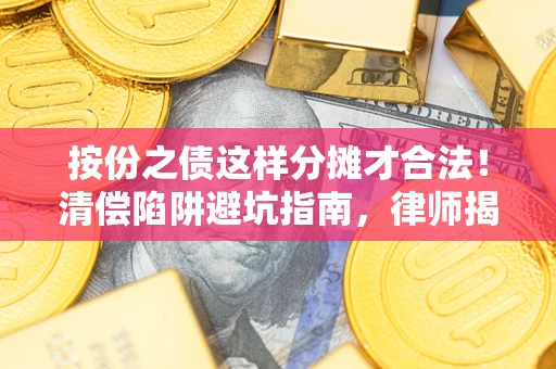 济南按份之债这样分摊才合法！清偿陷阱避坑指南，律师揭秘关键条款
