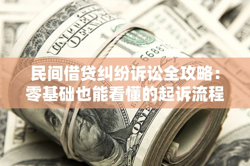 济南民间借贷纠纷诉讼全攻略:零基础也能看懂的起诉流程与证据整理指南 济南民间借贷纠纷诉讼全攻略:零基础也能看懂的起诉流程与证据整理指南