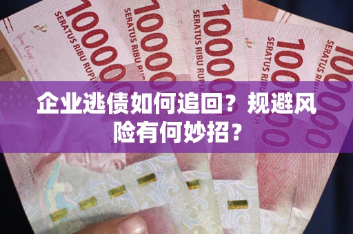 济南企业逃债如何追回？规避风险有何妙招？