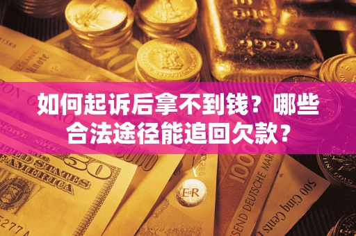 济南如何起诉后拿不到钱？哪些合法途径能追回欠款？
