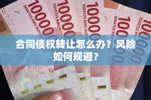 济南合同债权转让怎么办？风险如何规避？