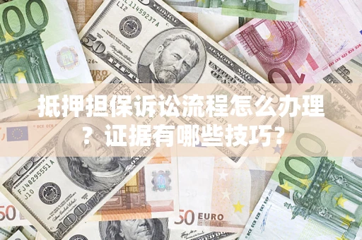 济南抵押担保诉讼流程怎么办理？证据有哪些技巧？