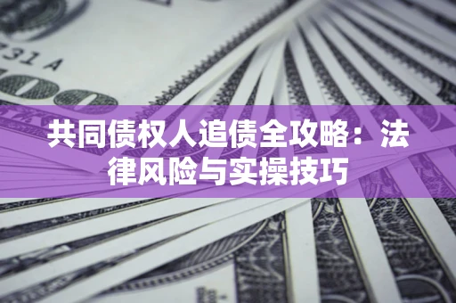济南共同债权人追债全攻略：法律风险与实操技巧