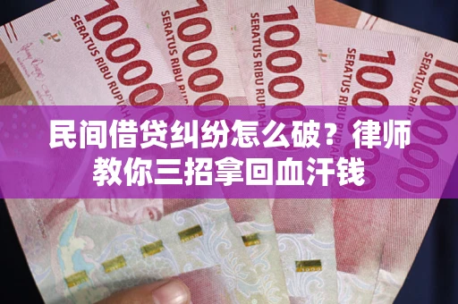 济南民间借贷纠纷怎么破？律师教你三招拿回血汗钱