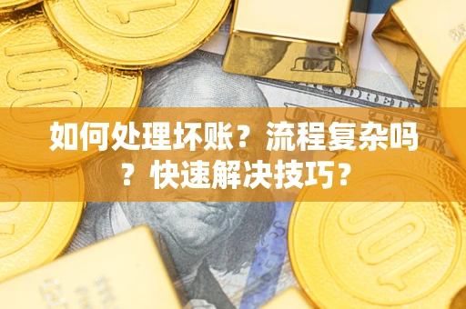 济南如何处理坏账？流程复杂吗？快速解决技巧？