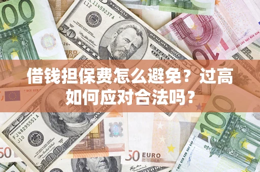 济南借钱担保费怎么避免？过高如何应对合法吗？
