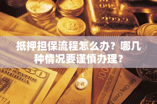 济南抵押担保流程怎么办？哪几种情况要谨慎办理？