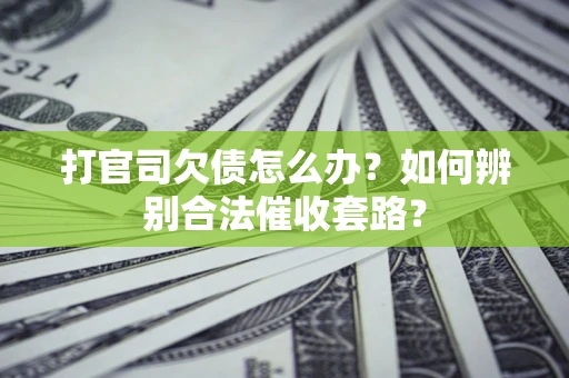 济南打官司欠债怎么办？如何辨别合法催收套路？