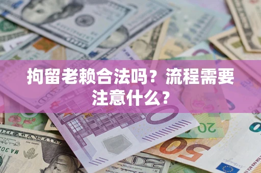 济南拘留老赖合法吗？流程需要注意什么？