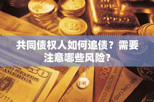 济南共同债权人如何追债？需要注意哪些风险？