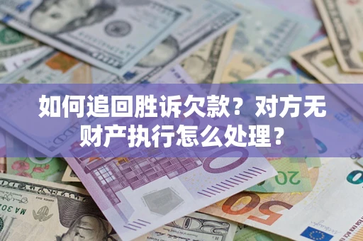 济南如何追回胜诉欠款？对方无财产执行怎么处理？