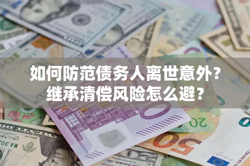济南如何防范债务人离世意外？继承清偿风险怎么避？
