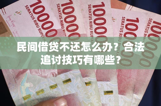 济南民间借贷不还怎么办？合法追讨技巧有哪些？