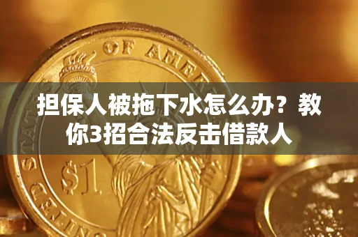 济南担保人被拖下水怎么办？教你3招合法反击借款人