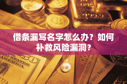 济南借条漏写名字怎么办？如何补救风险漏洞？