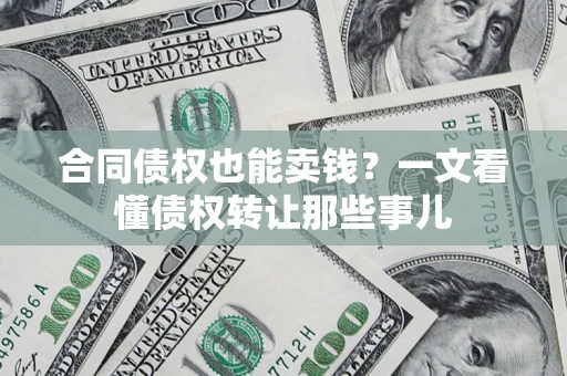 济南合同债权也能卖钱？一文看懂债权转让那些事儿