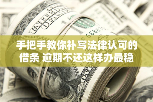济南手把手教你补写法律认可的借条 逾期不还这样办最稳妥