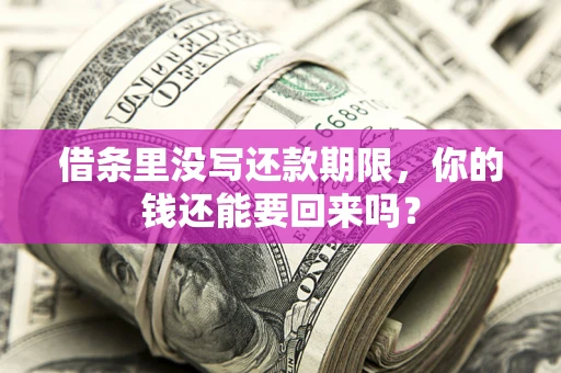 济南借条里没写还款期限，你的钱还能要回来吗？