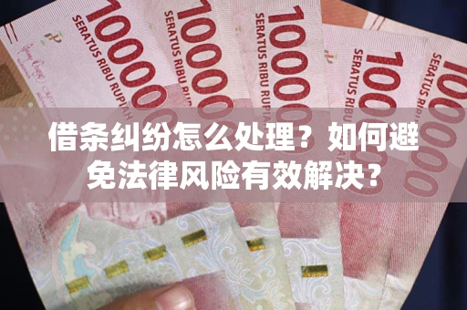 济南借条纠纷怎么处理？如何避免法律风险有效解决？