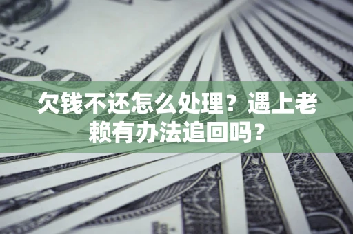济南欠钱不还怎么处理？遇上老赖有办法追回吗？