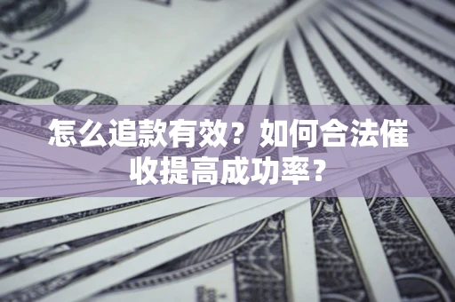 济南怎么追款有效？如何合法催收提高成功率？