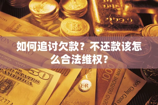 济南如何追讨欠款？不还款该怎么合法维权？