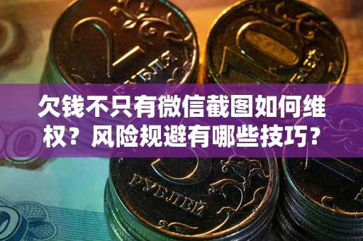 济南欠钱不只有微信截图如何维权？风险规避有哪些技巧？