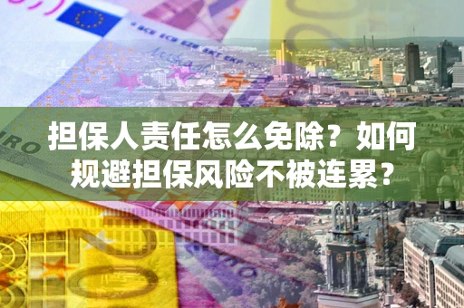 济南担保人责任怎么免除？如何规避担保风险不被连累？