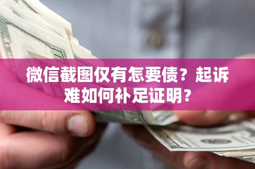 济南微信截图仅有怎要债？起诉难如何补足证明？