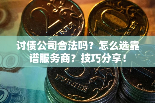 济南讨债公司合法吗？怎么选靠谱服务商？技巧分享！