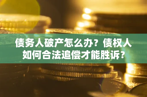 济南债务人破产怎么办？债权人如何合法追偿才能胜诉？