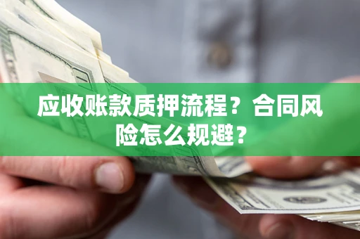 济南应收账款质押流程？合同风险怎么规避？