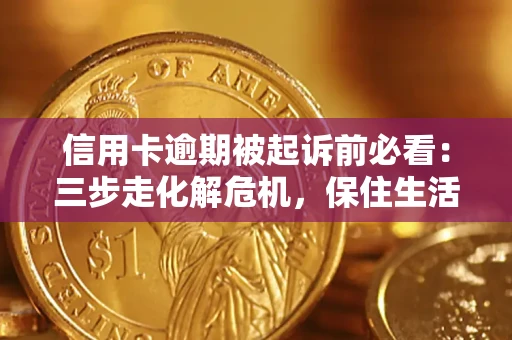 济南信用卡逾期被起诉前必看：三步走化解危机，保住生活尊严