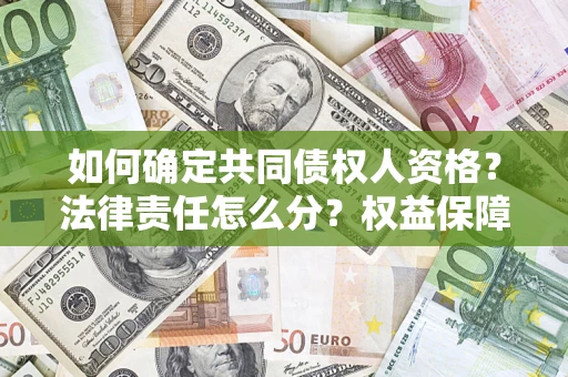 济南如何确定共同债权人资格？法律责任怎么分？权益保障技巧揭秘！