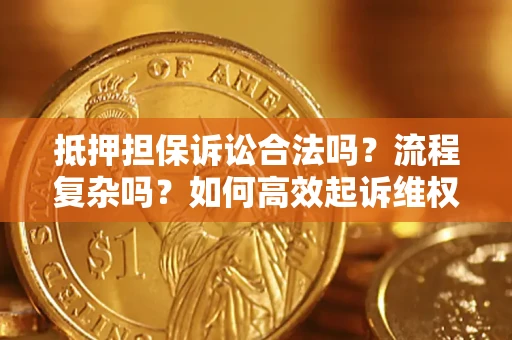 济南抵押担保诉讼合法吗？流程复杂吗？如何高效起诉维权？