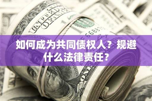 济南如何成为共同债权人？规避什么法律责任？