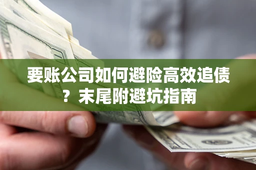 济南要账公司如何避险高效追债？末尾附避坑指南