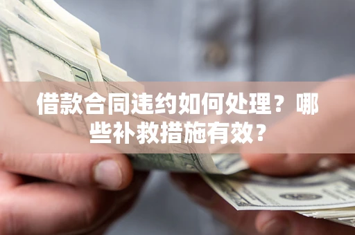 济南借款合同违约如何处理？哪些补救措施有效？