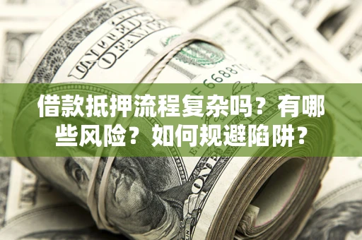济南借款抵押流程复杂吗？有哪些风险？如何规避陷阱？