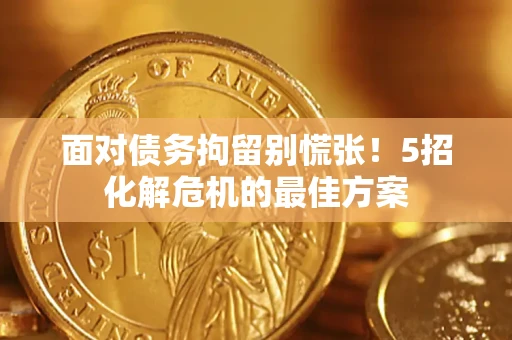 济南面对债务拘留别慌张！5招化解危机的最佳方案