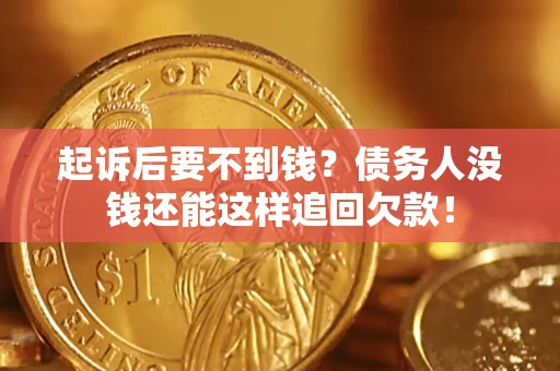 济南起诉后要不到钱？债务人没钱还能这样追回欠款！