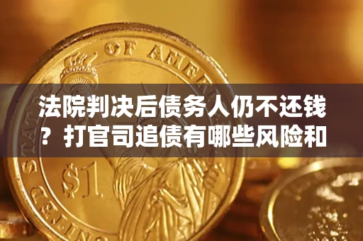 济南法院判决后债务人仍不还钱？打官司追债有哪些风险和技巧？