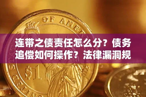 济南连带之债责任怎么分？债务追偿如何操作？法律漏洞规避指南
