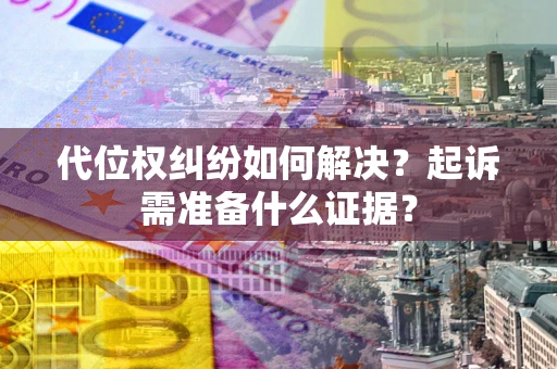 济南代位权纠纷如何解决？起诉需准备什么证据？