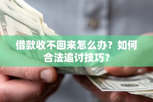 济南借款收不回来怎么办？如何合法追讨技巧？