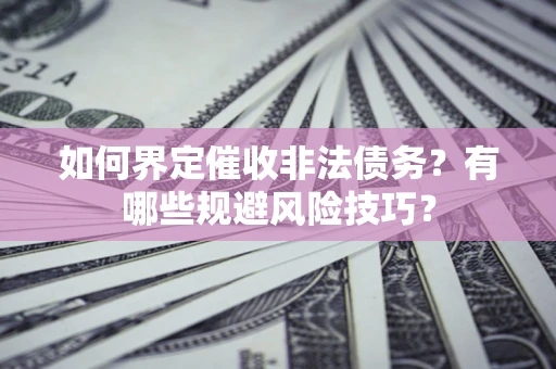 济南如何界定催收非法债务？有哪些规避风险技巧？