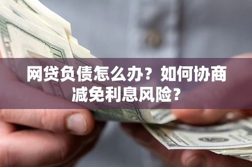 济南网贷负债怎么办？如何协商减免利息风险？
