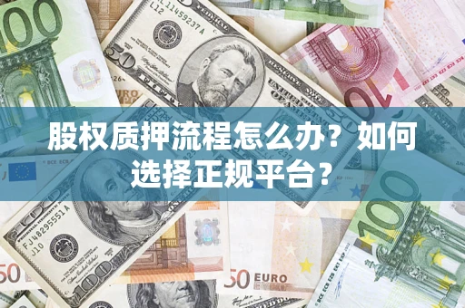 济南股权质押流程怎么办？如何选择正规平台？