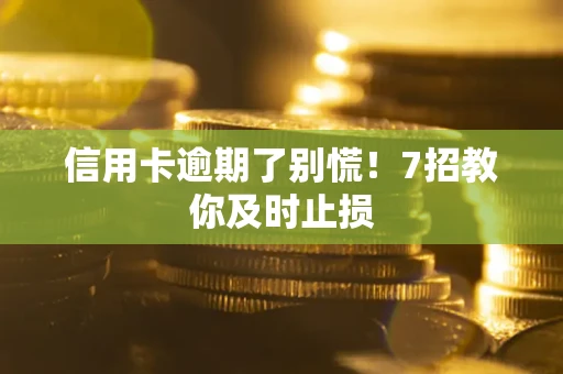 济南信用卡逾期了别慌！7招教你及时止损